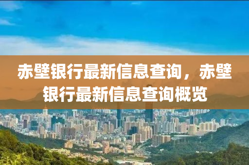 赤壁銀行最新信山東水清源環(huán)?？萍加邢薰鞠⒉樵?，赤壁銀行最新信息查詢概覽