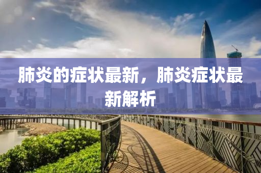 肺炎的癥狀最新，肺炎癥狀最新解析山東水清源環(huán)?？萍加邢薰? class=