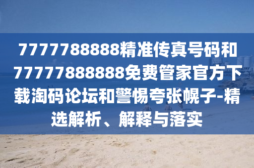 777778888山東水清源環(huán)?？萍加邢薰?精準(zhǔn)傳真號(hào)碼和77777888888免費(fèi)管家官方下載淘碼論壇和警惕夸張幌子-精選解析、解釋與落實(shí)
