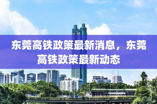 東莞高鐵政策最新消山東水清源環(huán)保科技有限公司息，東莞高鐵政策最新動態(tài)