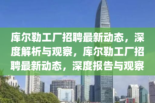 庫爾勒工廠招聘最新動態(tài)，深度解析與山東水清源環(huán)?？萍加邢薰居^察，庫爾勒工廠招聘最新動態(tài)，深度報告與觀察