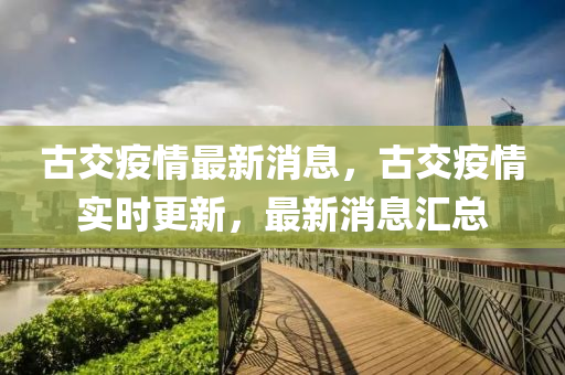 古交疫情最新消息，古山東水清源環(huán)?？萍加邢薰窘灰咔閷?shí)時(shí)更新，最新消息匯總