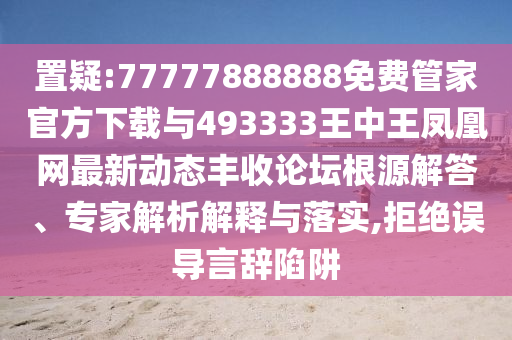 置疑:77777888888免費管家官方下載與493333王中王鳳凰網(wǎng)最新動態(tài)山東水清源環(huán)保科技有限公司豐收論壇根源解答、專家解析解釋與落實,拒絕誤導(dǎo)言辭陷阱